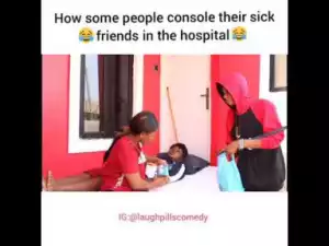 Video (skit): Laughpills Comedy – How Some People Console Their Sick Friends in The Hospital